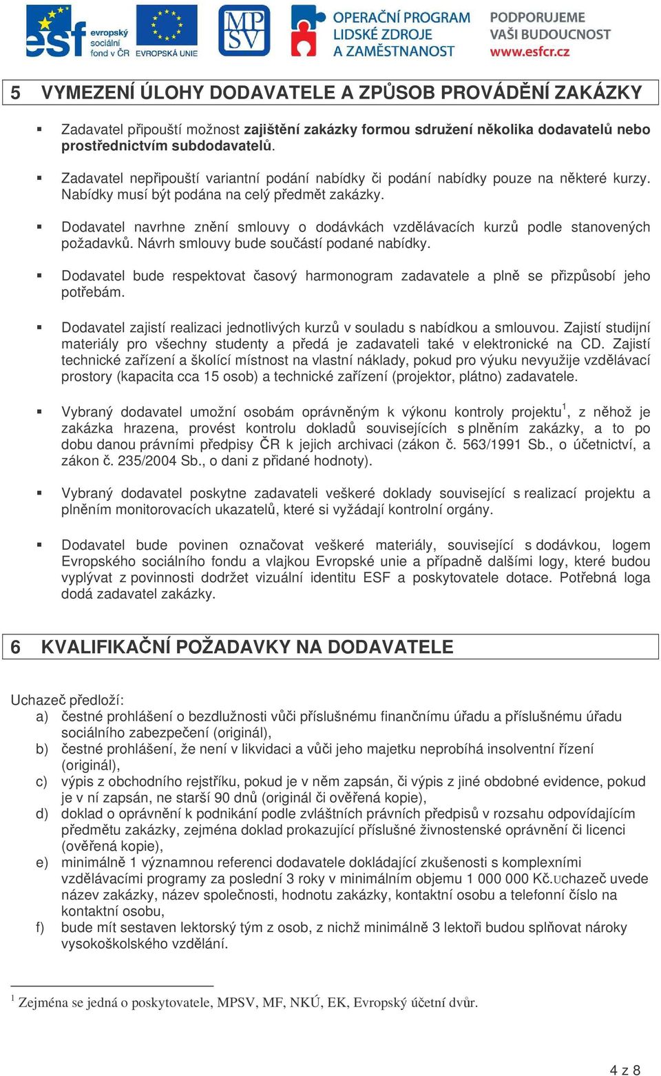 Dodavatel navrhne znní smlouvy o dodávkách vzdlávacích kurz podle stanovených požadavk. Návrh smlouvy bude souástí podané nabídky.