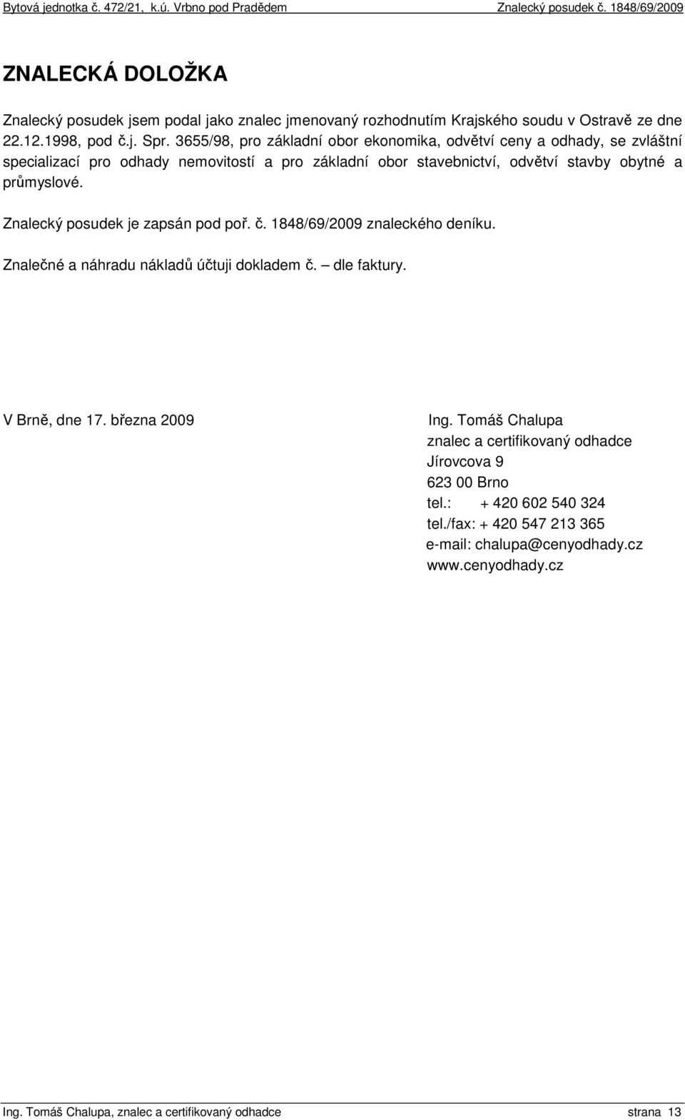 Znalecký posudek je zapsán pod poř. č. 1848/69/2009 znaleckého deníku. Znalečné a náhradu nákladů účtuji dokladem č. dle faktury. V Brně, dne 17. března 2009 Ing.