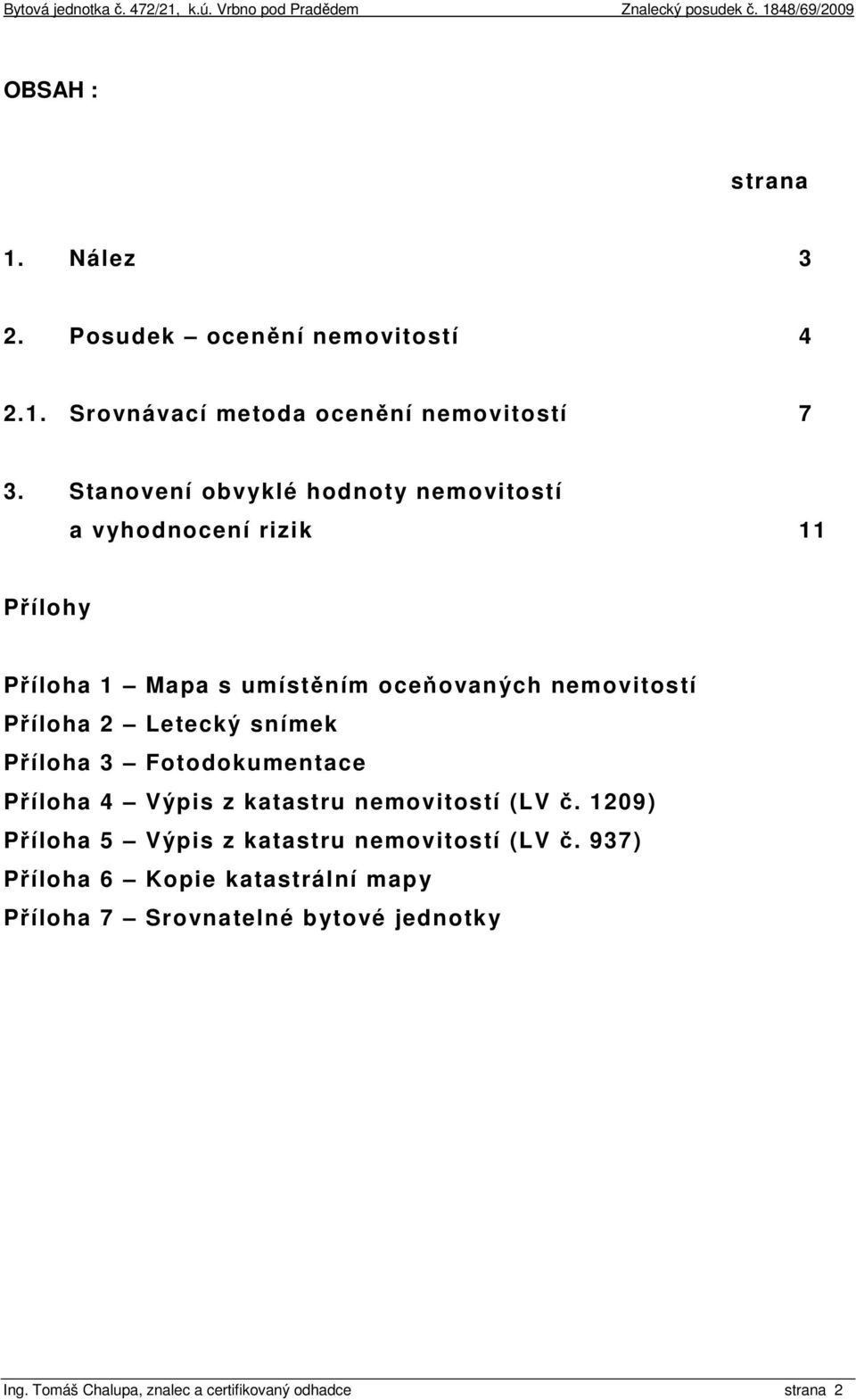 2 Letecký snímek Příloha 3 Fotodokumentace Příloha 4 Výpis z katastru nemovitostí (LV č.