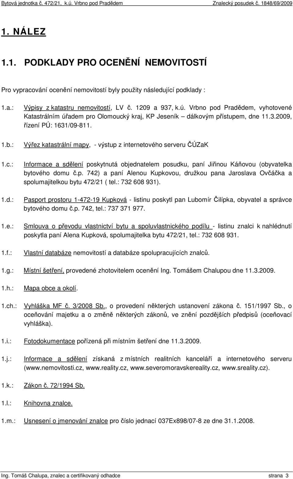 c.: 1.d.: 1.e.: 1.f.: Informace a sdělení poskytnutá objednatelem posudku, paní Jiřinou Káňovou (obyvatelka bytového domu č.p. 742) a paní Alenou Kupkovou, družkou pana Jaroslava Ovčáčka a spolumajitelkou bytu 472/21 ( tel.