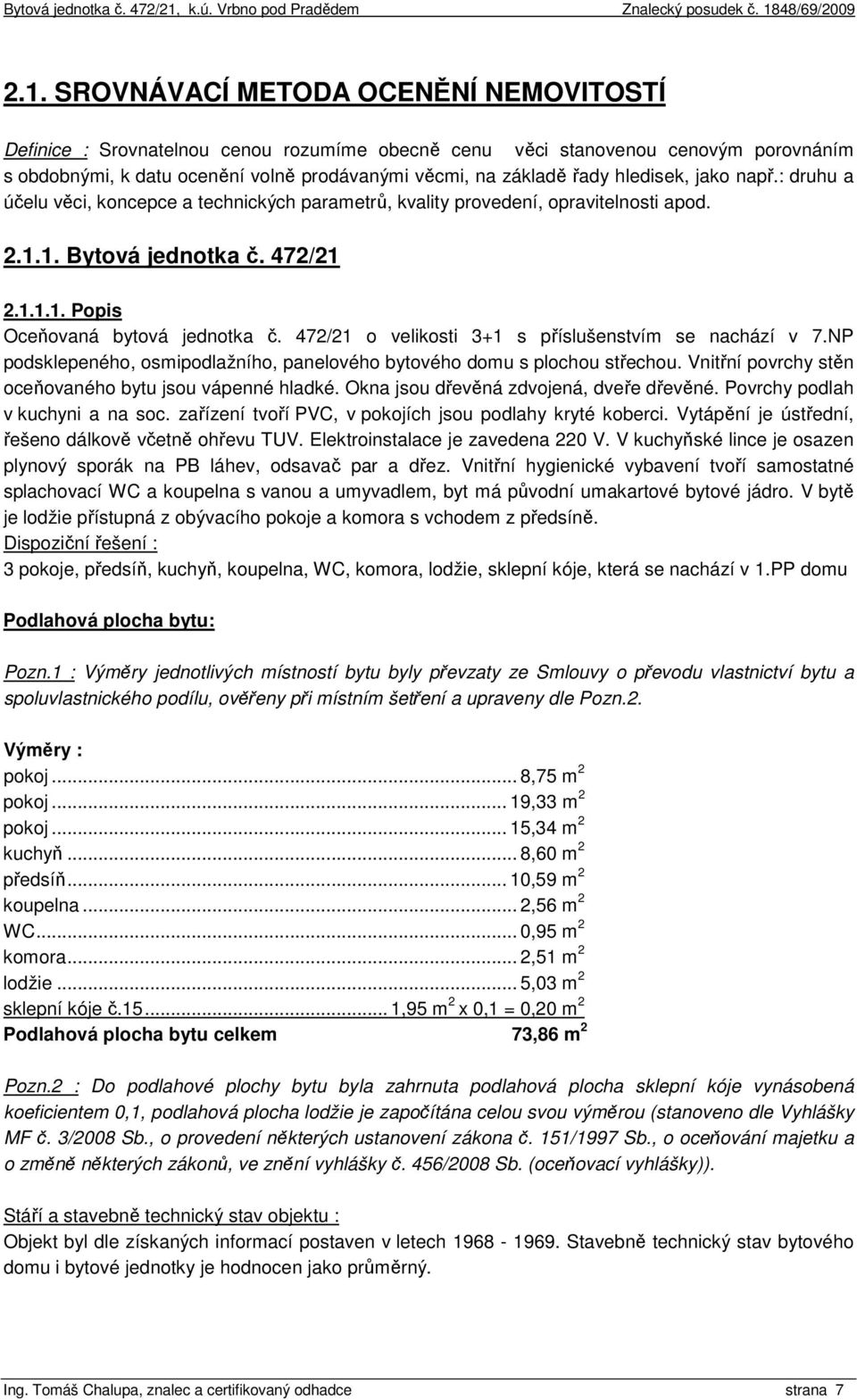 472/21 o velikosti 3+1 s příslušenstvím se nachází v 7.NP podsklepeného, osmipodlažního, panelového bytového domu s plochou střechou. Vnitřní povrchy stěn oceňovaného bytu jsou vápenné hladké.