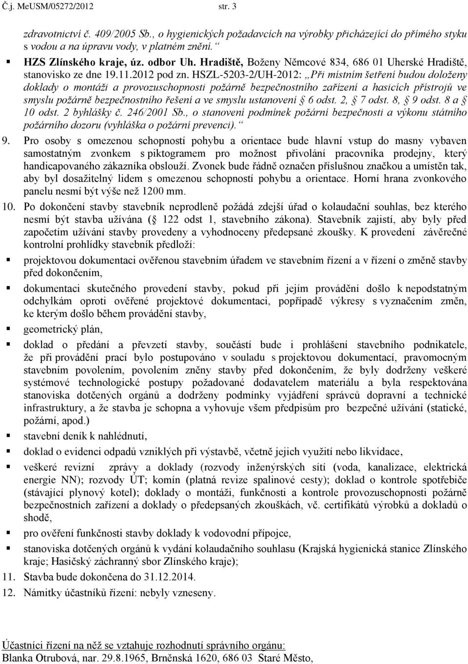 HSZL-5203-2/UH-2012: Při místním šetření budou doloženy doklady o montáži a provozuschopnosti požárně bezpečnostního zařízení a hasicích přístrojů ve smyslu požárně bezpečnostního řešení a ve smyslu