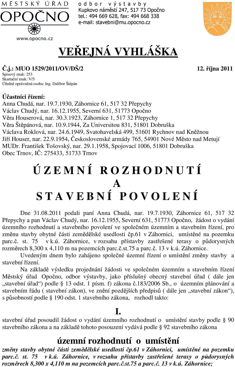 1955, Severní 631, 51773 Opočno Věra Houserová, nar. 30.3.1923, Záhornice 1, 517 32 Přepychy Věra Štěpánová, nar. 10.9.1944, Za Universitou 831, 51801 Dobruška Václava Roklová, nar. 24.6.1949, Svatohavelská 499, 51601 Rychnov nad Kněžnou Jiří Houser, nar.