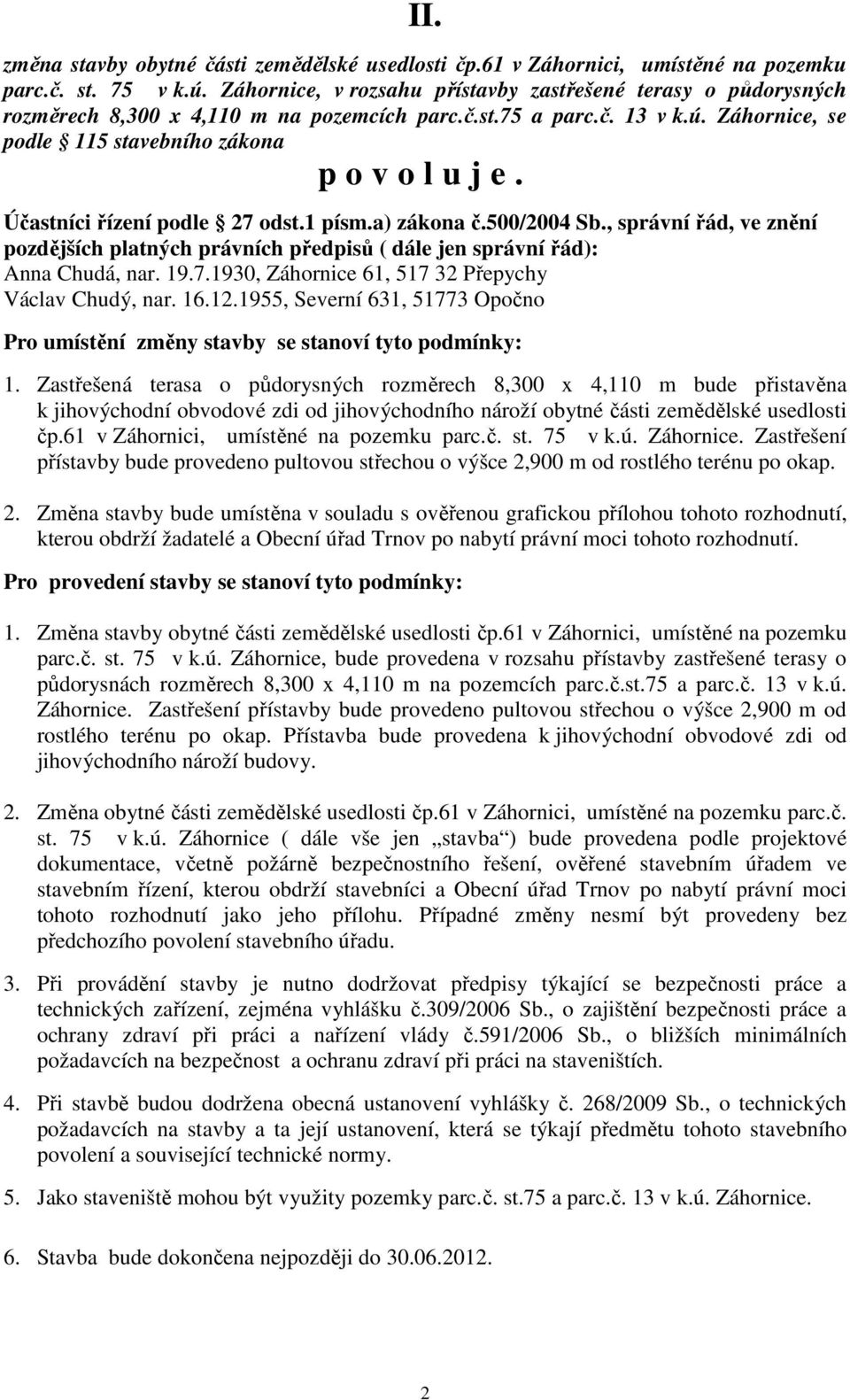 Účastníci řízení podle 27 odst.1 písm.a) zákona č.500/2004 Sb., správní řád, ve znění pozdějších platných právních předpisů ( dále jen správní řád): Anna Chudá, nar. 19.7.1930, Záhornice 61, 517 32 Přepychy Václav Chudý, nar.