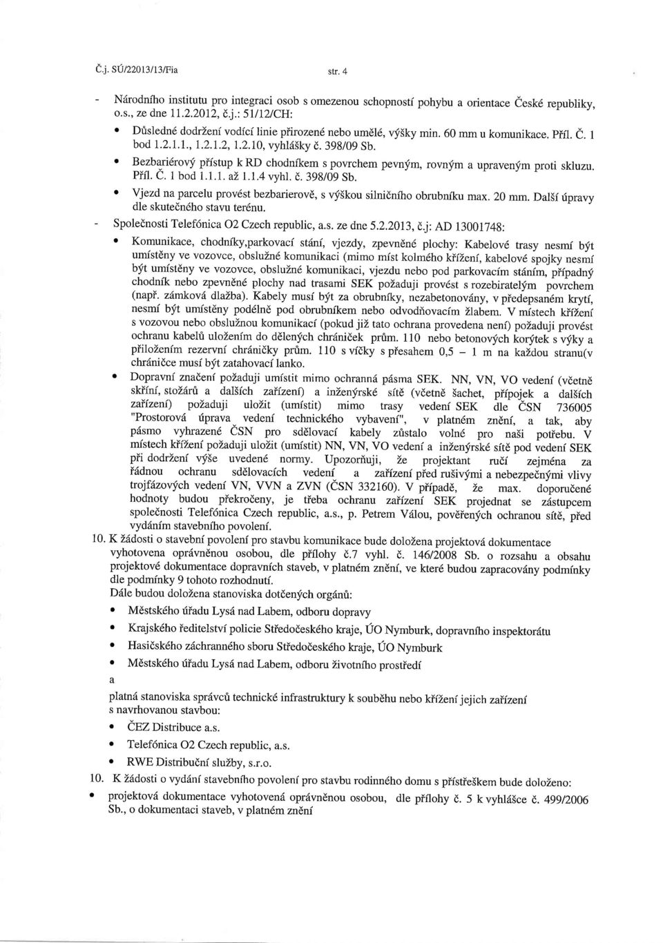 o Bezbnilrovf piistup k RD chodnikem s povrchem pevnym, rovnym a upravenym proti skluzu. piil. e. 1 bod 1.1.1. ai, r.1.4 vyhl. d. 398/09 Sb.