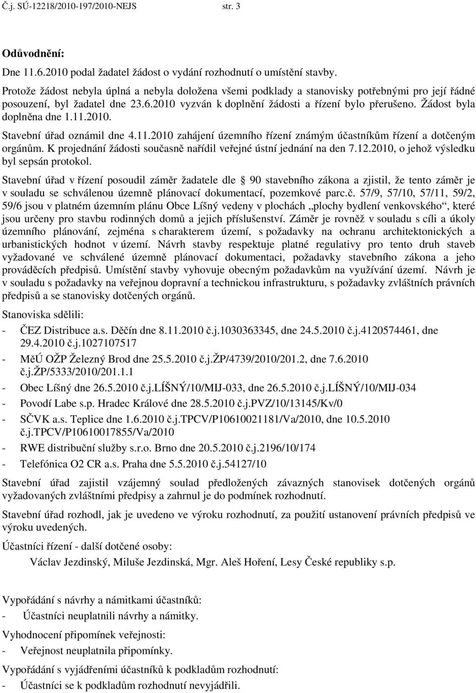 Žádost byla dopln na dne 1.11.2010. Stavební ú ad oznámil dne 4.11.2010 zahájení územního ízení známým ú astník m ízení a dot eným orgán m.