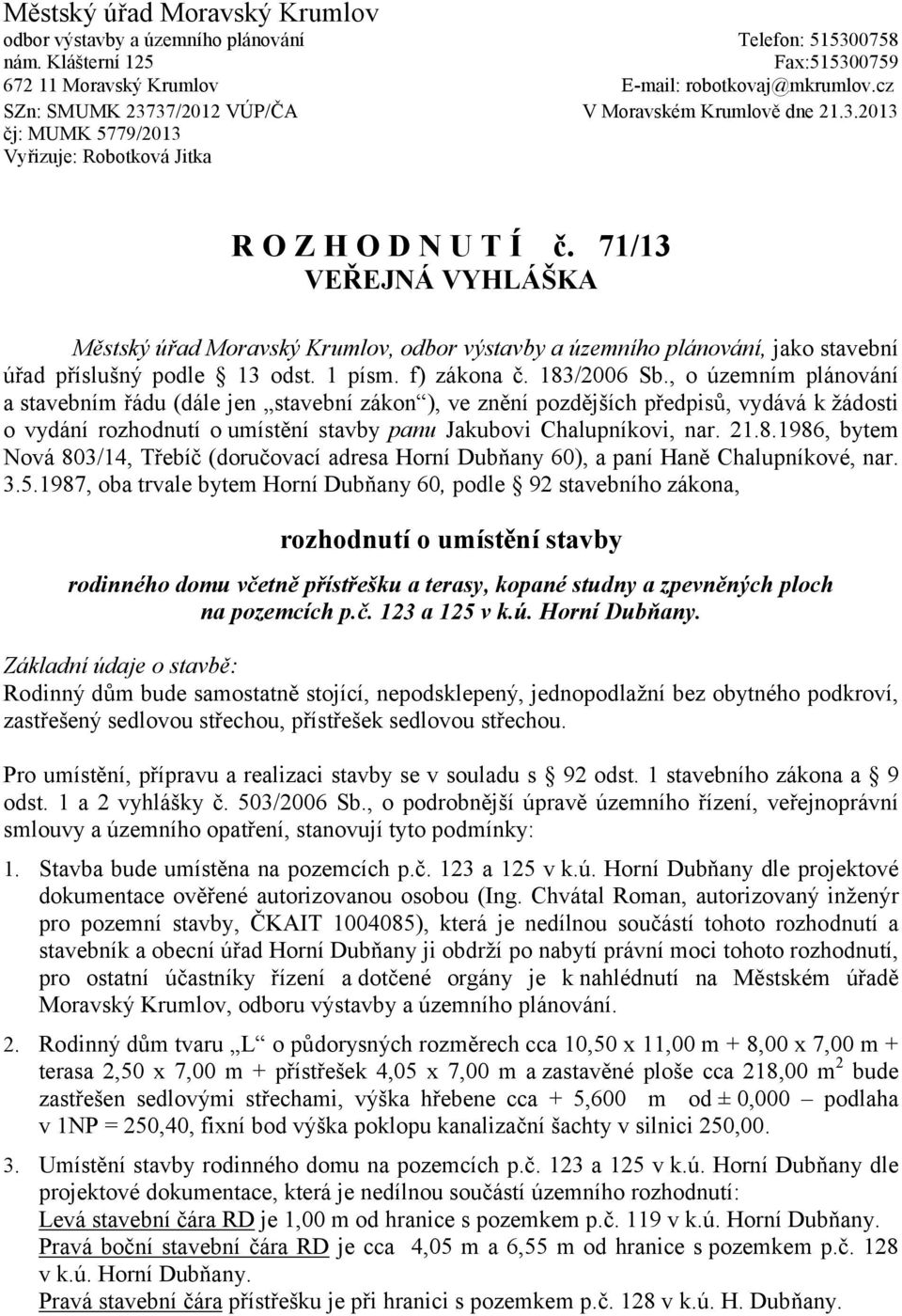 71/13 VEŘEJNÁ VYHLÁŠKA Městský úřad Moravský Krumlov, odbor výstavby a územního plánování, jako stavební úřad příslušný podle 13 odst. 1 písm. f) zákona č. 183/2006 Sb.