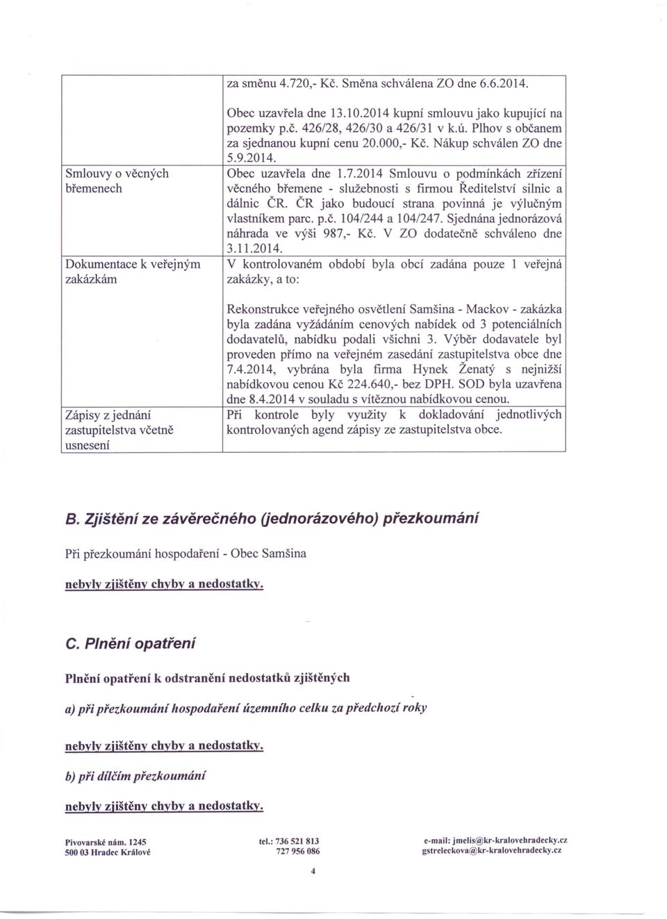 2014 Smlouvu o podmínkách zřízení věcného břemene - služebnosti s firmou Ředitelství silnic a dálníc ČR. ČR jako budoucí strana povinná je výlučným vlastníkem parc. p.č. 104/244 a 104/247.