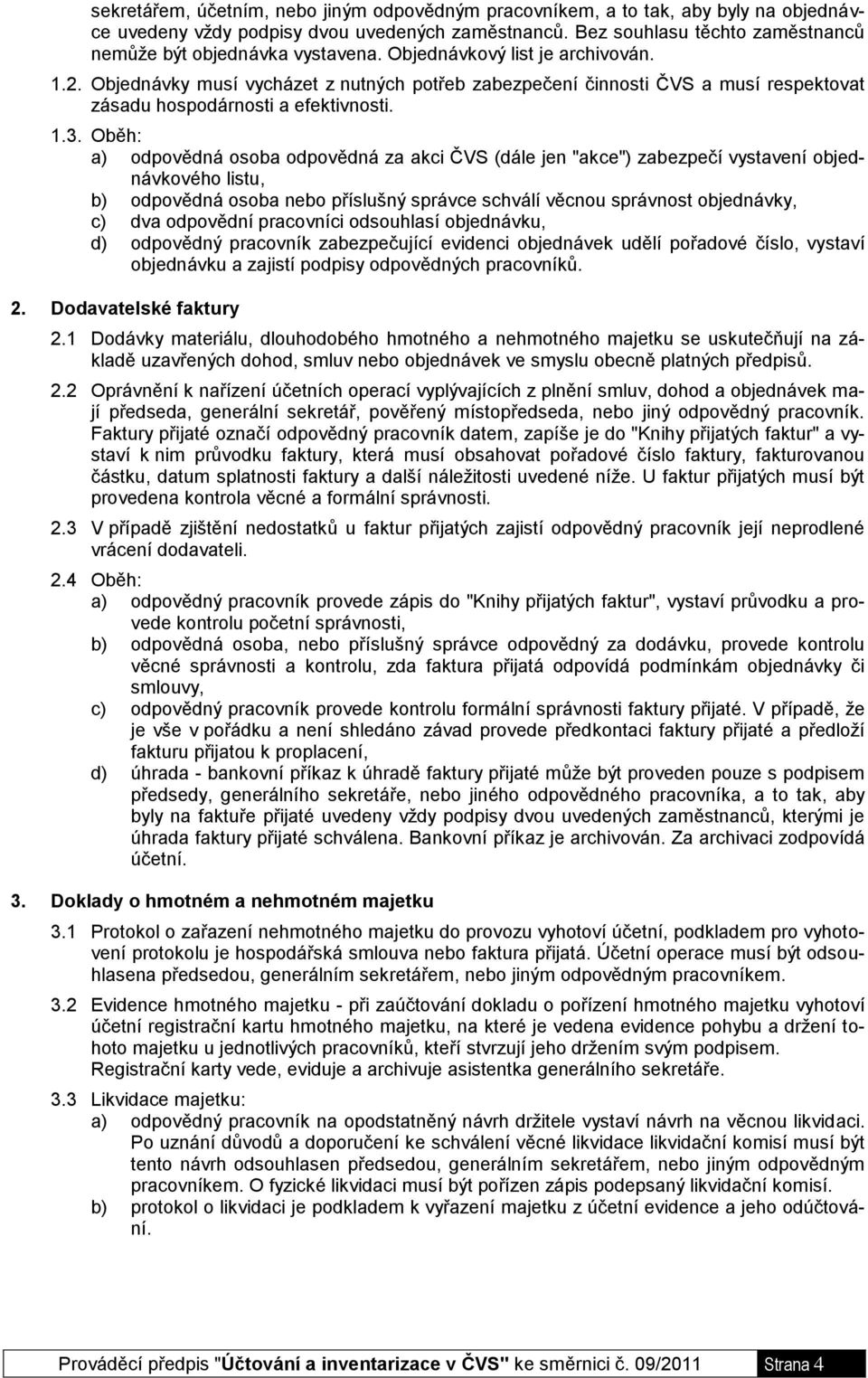 Objednávky musí vycházet z nutných potřeb zabezpečení činnosti ČVS a musí respektovat zásadu hospodárnosti a efektivnosti. 1.3.