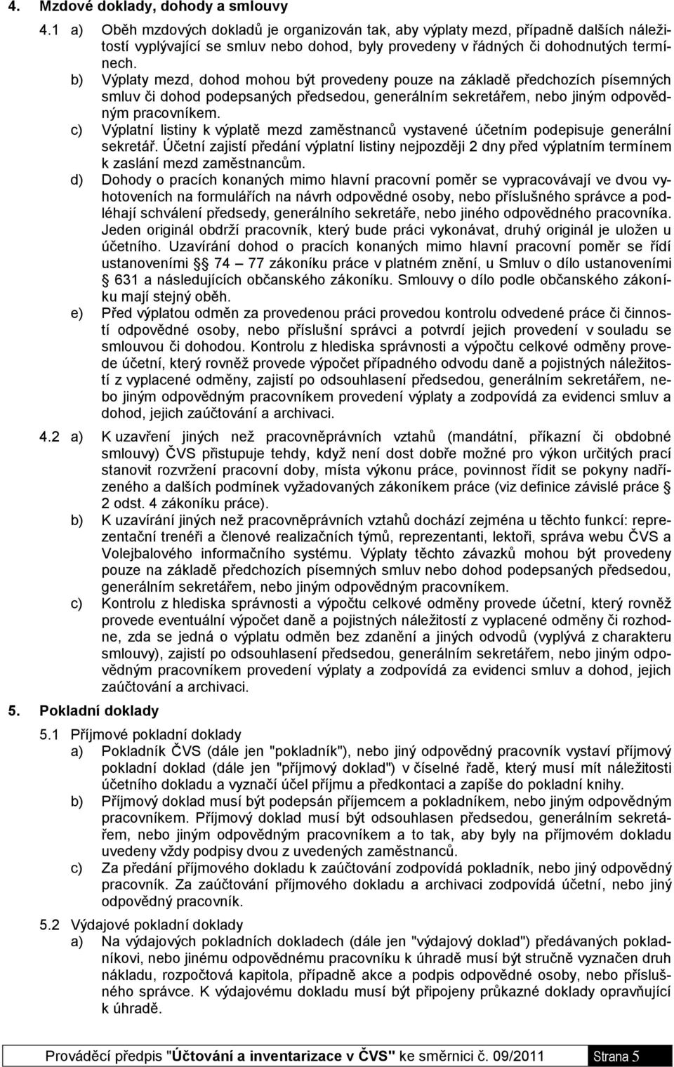 b) Výplaty mezd, dohod mohou být provedeny pouze na základě předchozích písemných smluv či dohod podepsaných předsedou, generálním sekretářem, nebo jiným odpovědným pracovníkem.