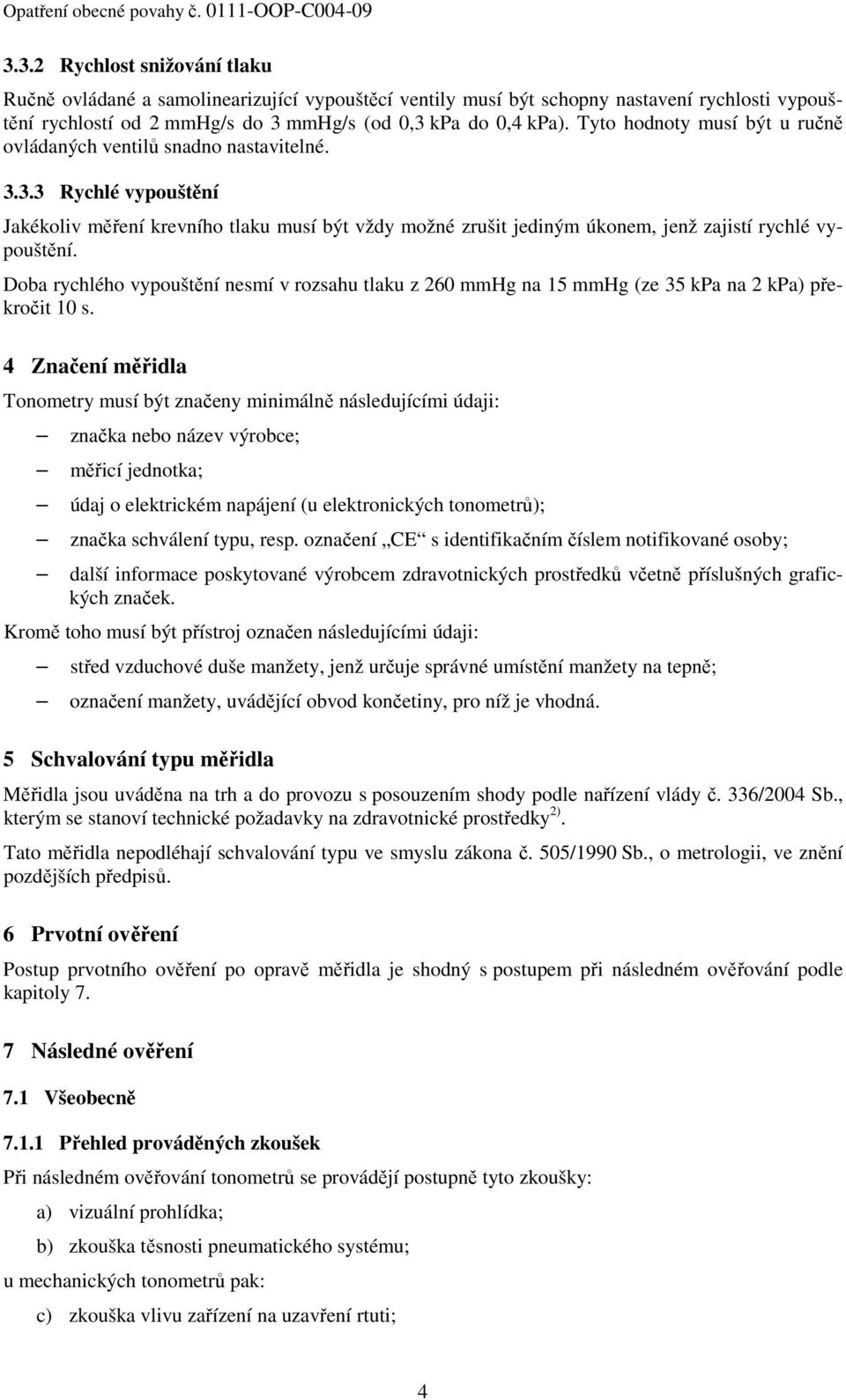 Tyto hodnoty musí být u ručně ovládaných ventilů snadno nastavitelné. 3.3.3 Rychlé vypouštění Jakékoliv měření krevního tlaku musí být vždy možné zrušit jediným úkonem, jenž zajistí rychlé vypouštění.