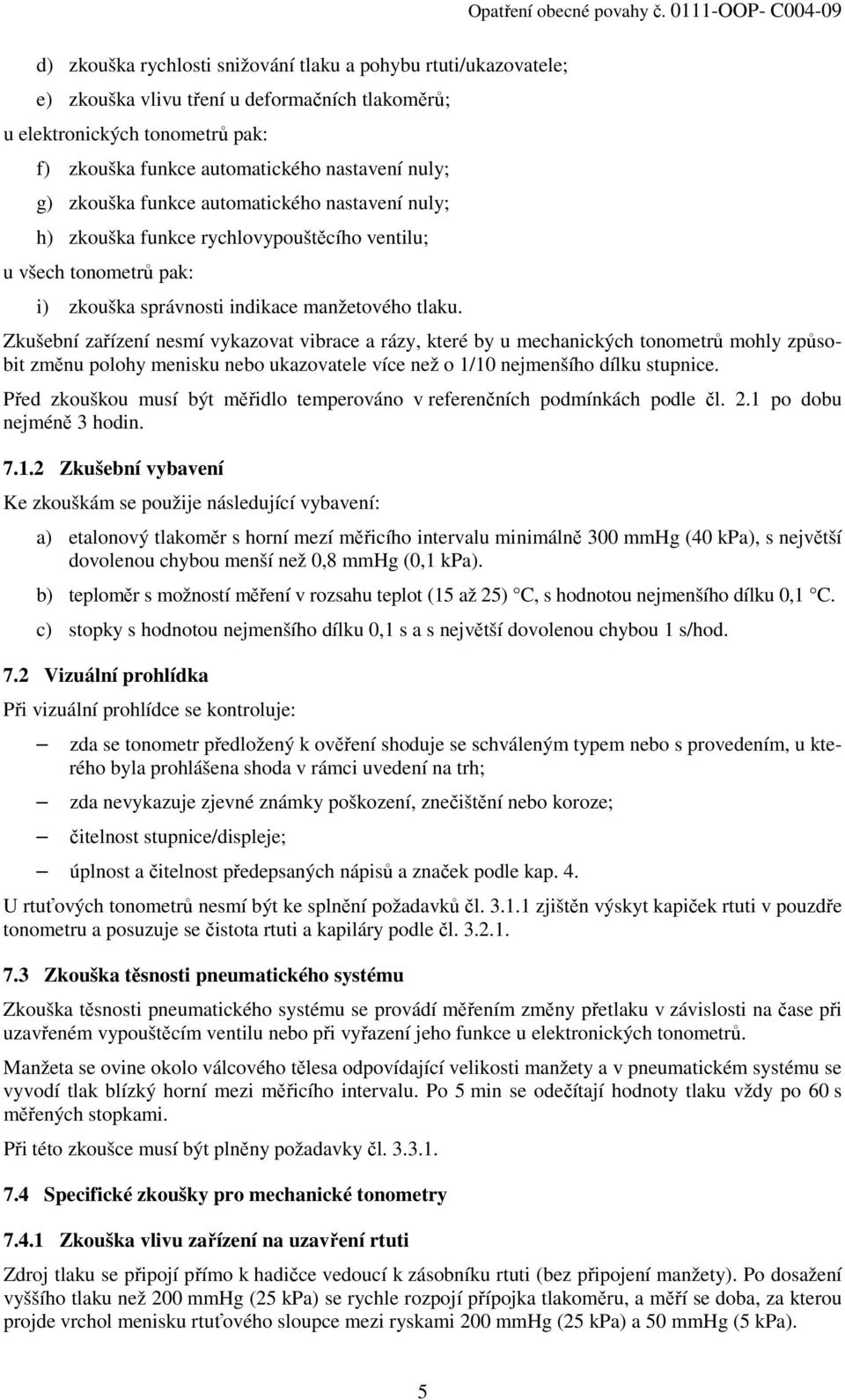 0111-OOP- C004-09 Zkušební zařízení nesmí vykazovat vibrace a rázy, které by u mechanických tonometrů mohly způsobit změnu polohy menisku nebo ukazovatele více než o 1/10 nejmenšího dílku stupnice.