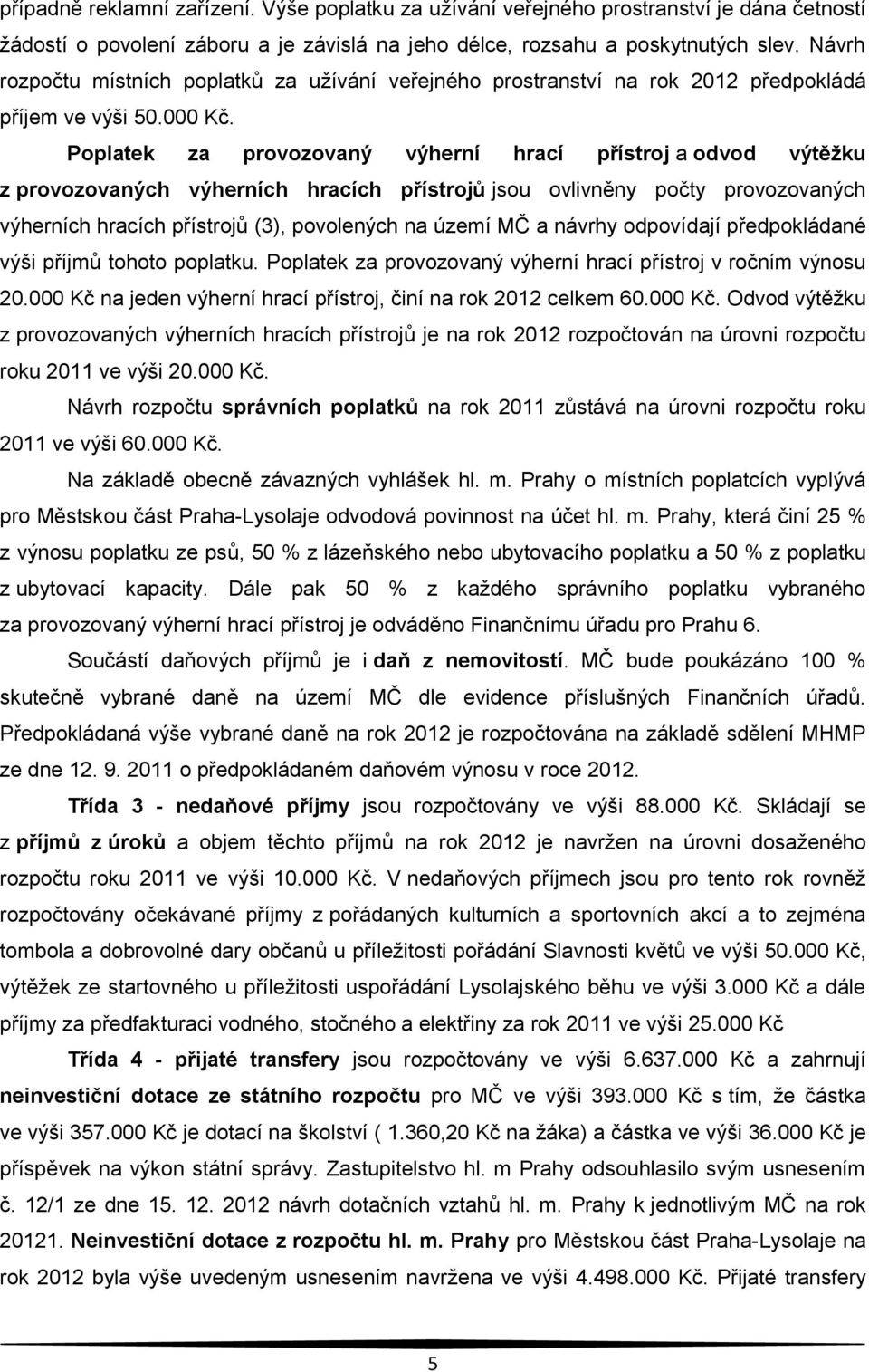 Poplatek za provozovaný výherní hrací přístroj a odvod výtěžku z provozovaných výherních hracích přístrojů jsou ovlivněny počty provozovaných výherních hracích přístrojů (3), povolených na území MČ a