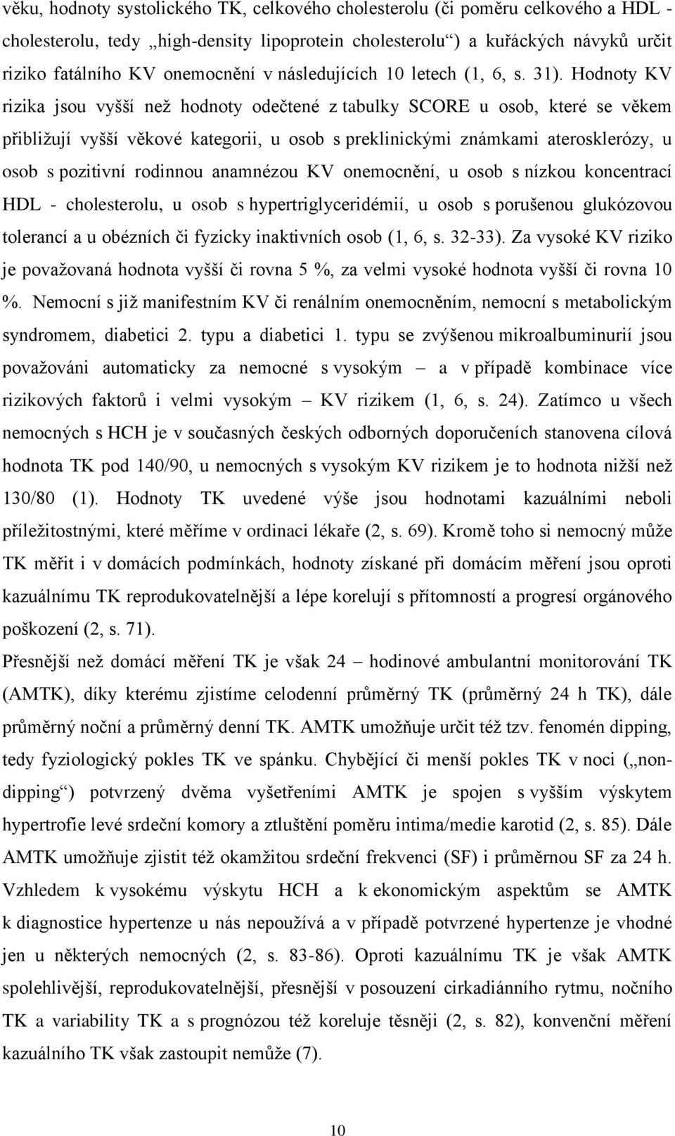 Hodnoty KV rizika jsou vyšší než hodnoty odečtené z tabulky SCORE u osob, které se věkem přibližují vyšší věkové kategorii, u osob s preklinickými známkami aterosklerózy, u osob s pozitivní rodinnou