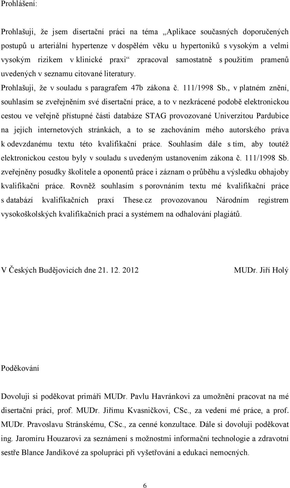 , v platném znění, souhlasím se zveřejněním své disertační práce, a to v nezkrácené podobě elektronickou cestou ve veřejně přístupné části databáze STAG provozované Univerzitou Pardubice na jejích