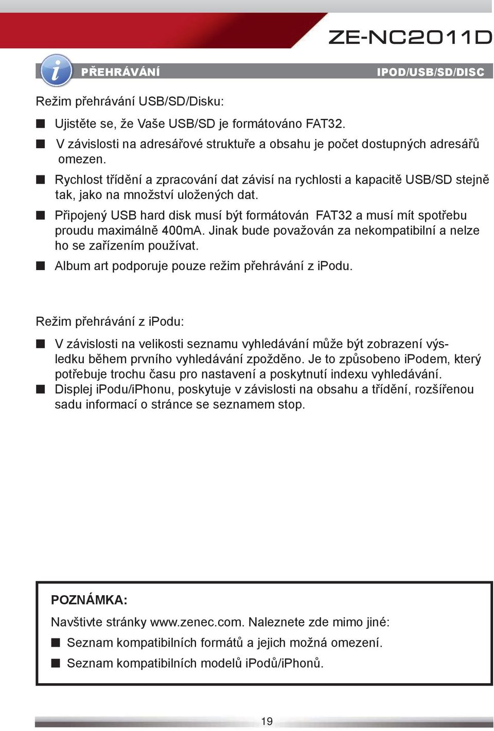 Připojený USB hard disk musí být formátován FAT32 a musí mít spotřebu proudu maximálně 400mA. Jinak bude považován za nekompatibilní a nelze ho se zařízením používat.