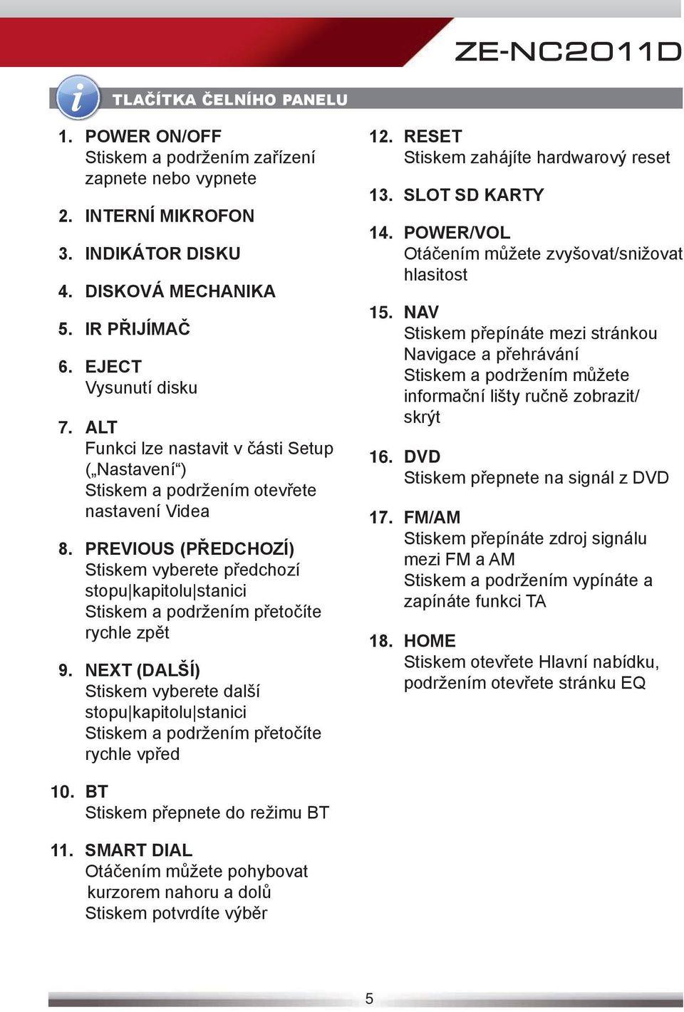 PREVIOUS (PŘEDCHOZÍ) Stiskem vyberete předchozí stopu kapitolu stanici Stiskem a podržením přetočíte rychle zpět 9.