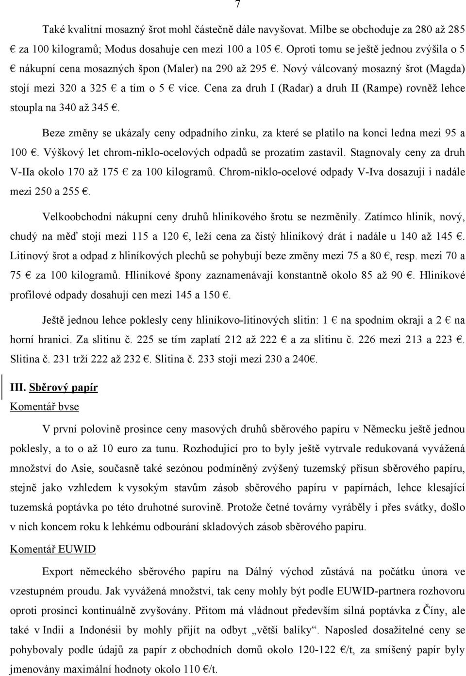 Cena za druh I (Radar) a druh II (Rampe) rovněž lehce stoupla na 340 až 345. Beze změny se ukázaly ceny odpadního zinku, za které se platilo na konci ledna mezi 95 a 100.