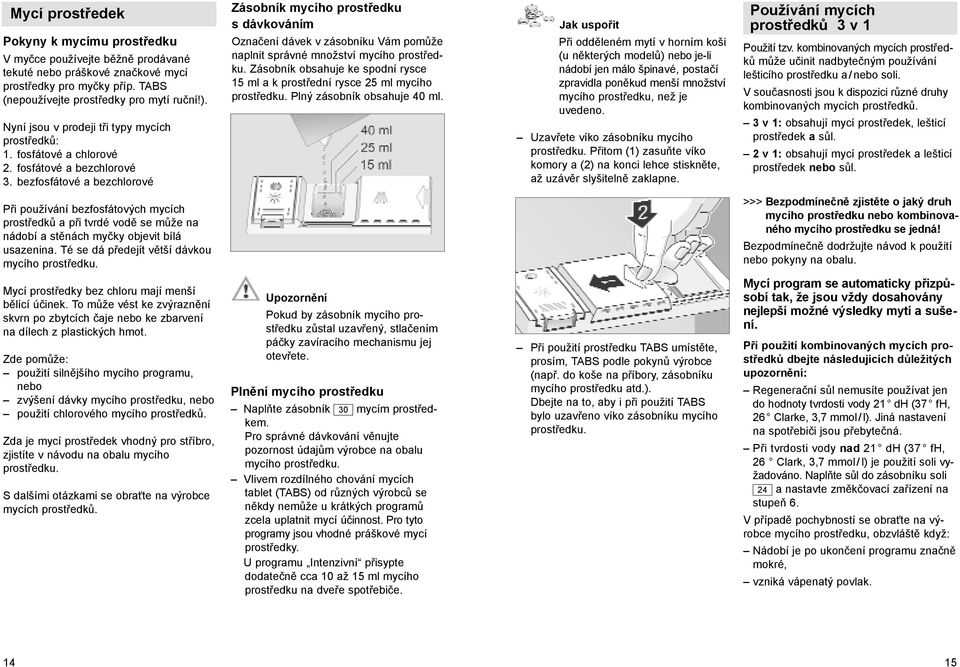 bezfosfátové a bezchlorové Zásobník mycího prostředku s dávkováním Označení dávek v zásobníku Vám pomůže naplnit správné množství mycího prostředku.