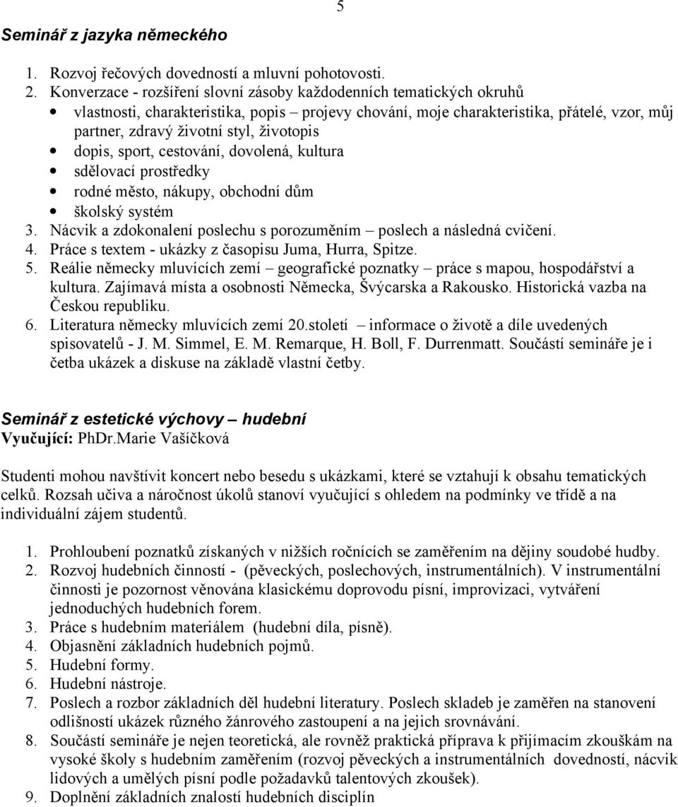 životopis dopis, sport, cestování, dovolená, kultura sdělovací prostředky rodné město, nákupy, obchodní dům školský systém 3. Nácvik a zdokonalení poslechu s porozuměním poslech a následná cvičení. 4.