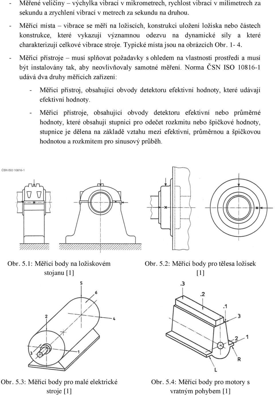 Typické místa jsou na obrázcích Obr. 1-4. - Měřicí přístroje musí splňovat požadavky s ohledem na vlastnosti prostředí a musí být instalovány tak, aby neovlivňovaly samotné měření.