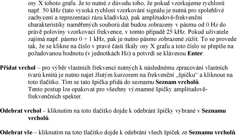 pásmu od 0 Hz do právě poloviny vzorkovací frekvence, v tomto případě 25 khz. Pokud uživatele zajímá např. pásmo 0 1 khz, pak je nutno pásmo zobrazené zúžit.