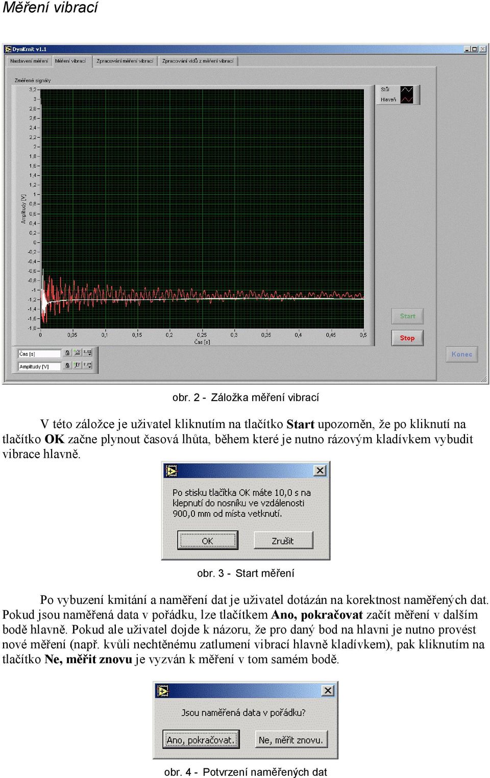 rázovým kladívkem vybudit vibrace hlavně. obr. 3 - Start měření Po vybuzení kmitání a naměření dat je uživatel dotázán na korektnost naměřených dat.