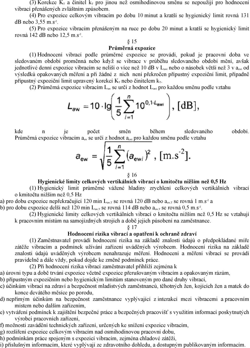 (5) Pro expozice vibracím přenášeným na ruce po dobu 20 minut a kratší se hygienický limit rovná 142 db nebo 12,5 m.s -2.
