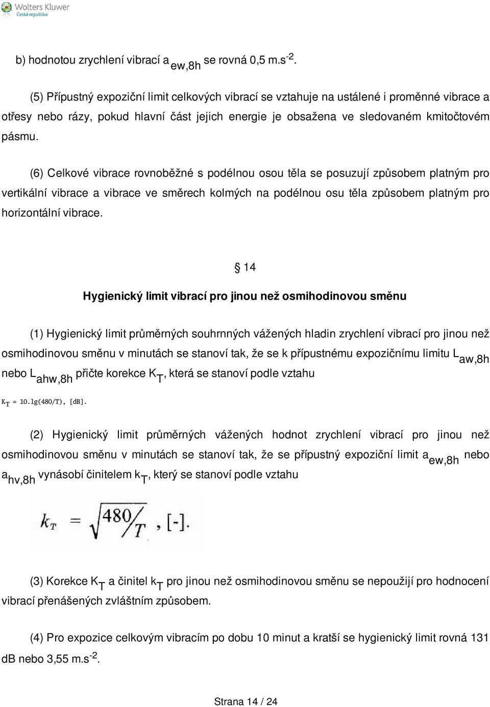 (6) Celkové vibrace rovnoběžné s podélnou osou těla se posuzují způsobem platným pro vertikální vibrace a vibrace ve směrech kolmých na podélnou osu těla způsobem platným pro horizontální vibrace.