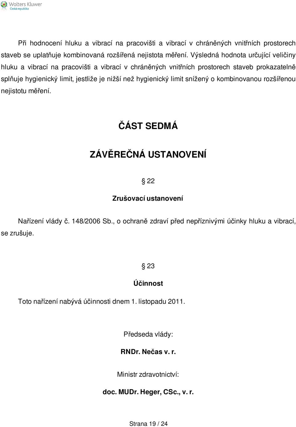 hygienický limit snížený o kombinovanou rozšířenou nejistotu měření. ČÁST SEDMÁ ZÁVĚREČNÁ USTANOVENÍ 22 Zrušovací ustanovení se zrušuje. Nařízení vlády č. 148/2006 Sb.