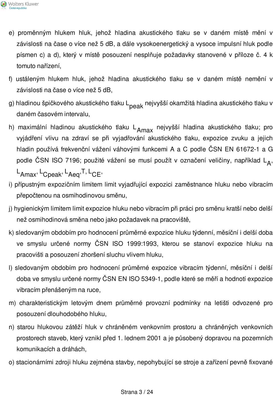 4 k tomuto nařízení, f) ustáleným hlukem hluk, jehož hladina akustického tlaku se v daném místě nemění v závislosti na čase o více než 5 db, g) hladinou špičkového akustického tlaku peak nejvyšší