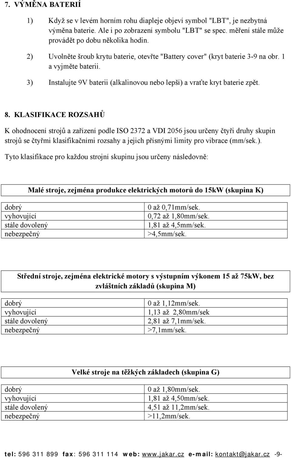 KLASIFIKACE ROZSAHŮ K ohodnocení strojů a zařízení podle ISO 2372 a VDI 2056 jsou určeny čtyři druhy skupin strojů se čtyřmi klasifikačními rozsahy a jejich přísnými limity pro vibrace (mm/sek.).