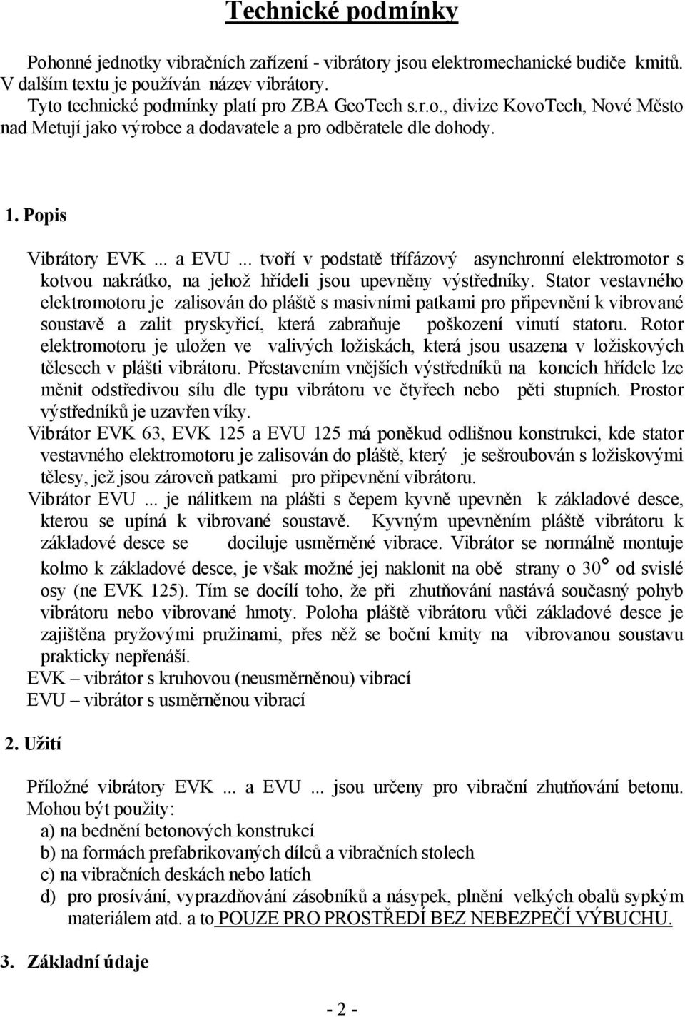 Stator vestavného elektromotoru je zalisován do pláště s masivními patkami pro připevnění k vibrované soustavě a zalit pryskyřicí, která zabraňuje poškození vinutí statoru.