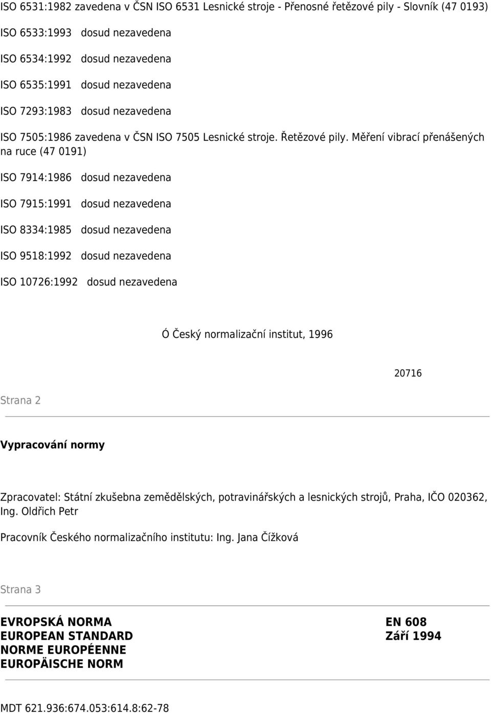 Měření vibrací přenášených na ruce (47 0191) ISO 7914:1986 dosud nezavedena ISO 7915:1991 dosud nezavedena ISO 8334:1985 dosud nezavedena ISO 9518:1992 dosud nezavedena ISO 10726:1992 dosud