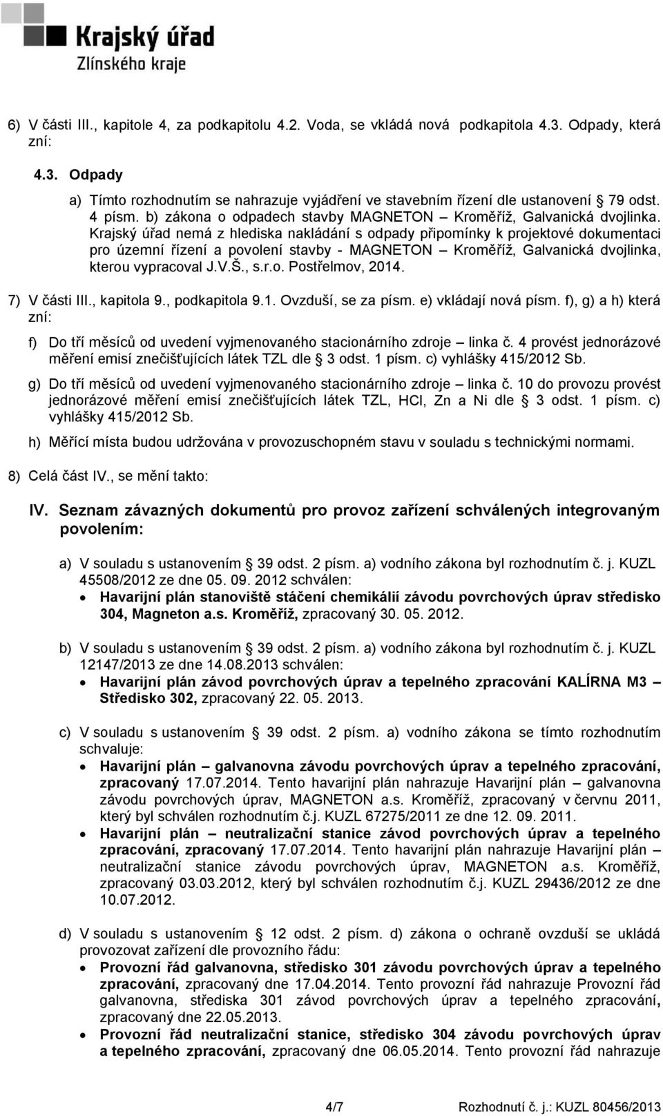 Krajský úřad nemá z hlediska nakládání s odpady připomínky k projektové dokumentaci pro územní řízení a povolení stavby - MAGNETON Kroměříţ, Galvanická dvojlinka, kterou vypracoval J.V.Š., s.r.o. Postřelmov, 2014.