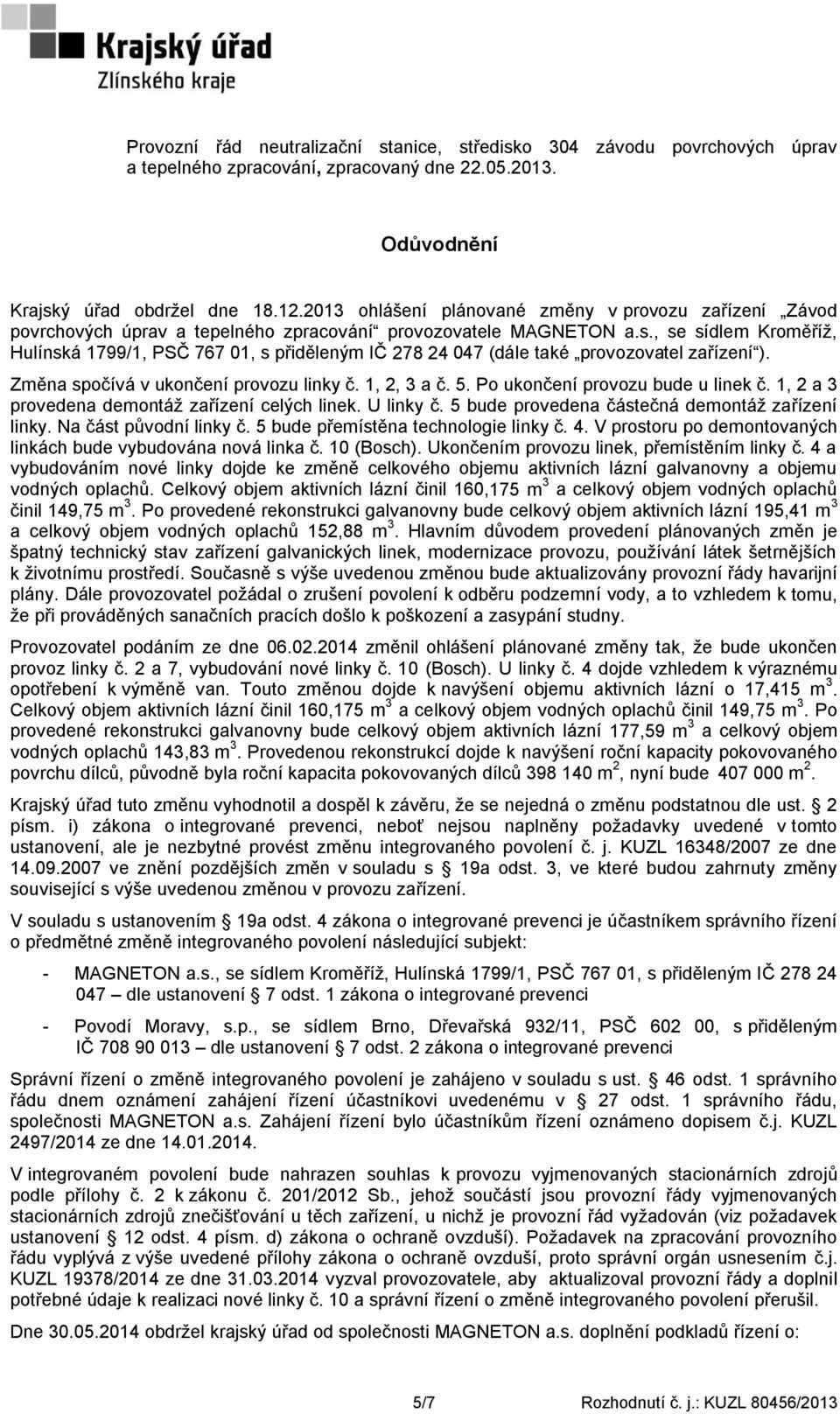 , se sídlem Kroměříţ, Hulínská 1799/1, PSČ 767 01, s přiděleným IČ 278 24 047 (dále také provozovatel zařízení ). Změna spočívá v ukončení provozu linky č. 1, 2, 3 a č. 5.