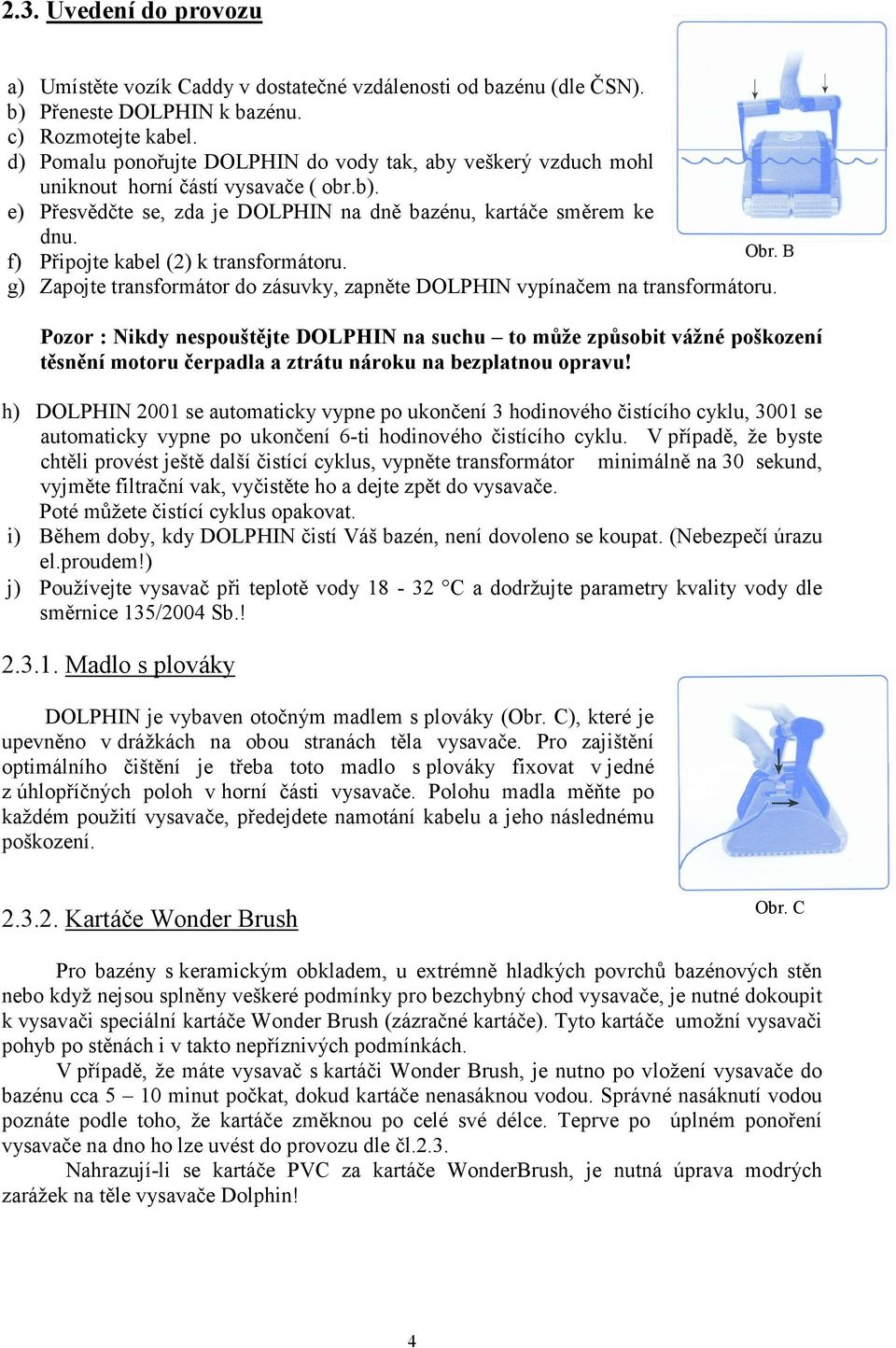 f) Připojte kabel (2) k transformátoru. g) Zapojte transformátor do zásuvky, zapněte DOLPHIN vypínačem na transformátoru.