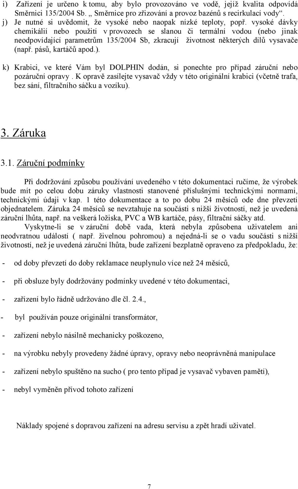 vysoké dávky chemikálií nebo použití v provozech se slanou či termální vodou (nebo jinak neodpovídající parametrům 135/2004 Sb, zkracují životnost některých dílů vysavače (např. pásů, kartáčů apod.).