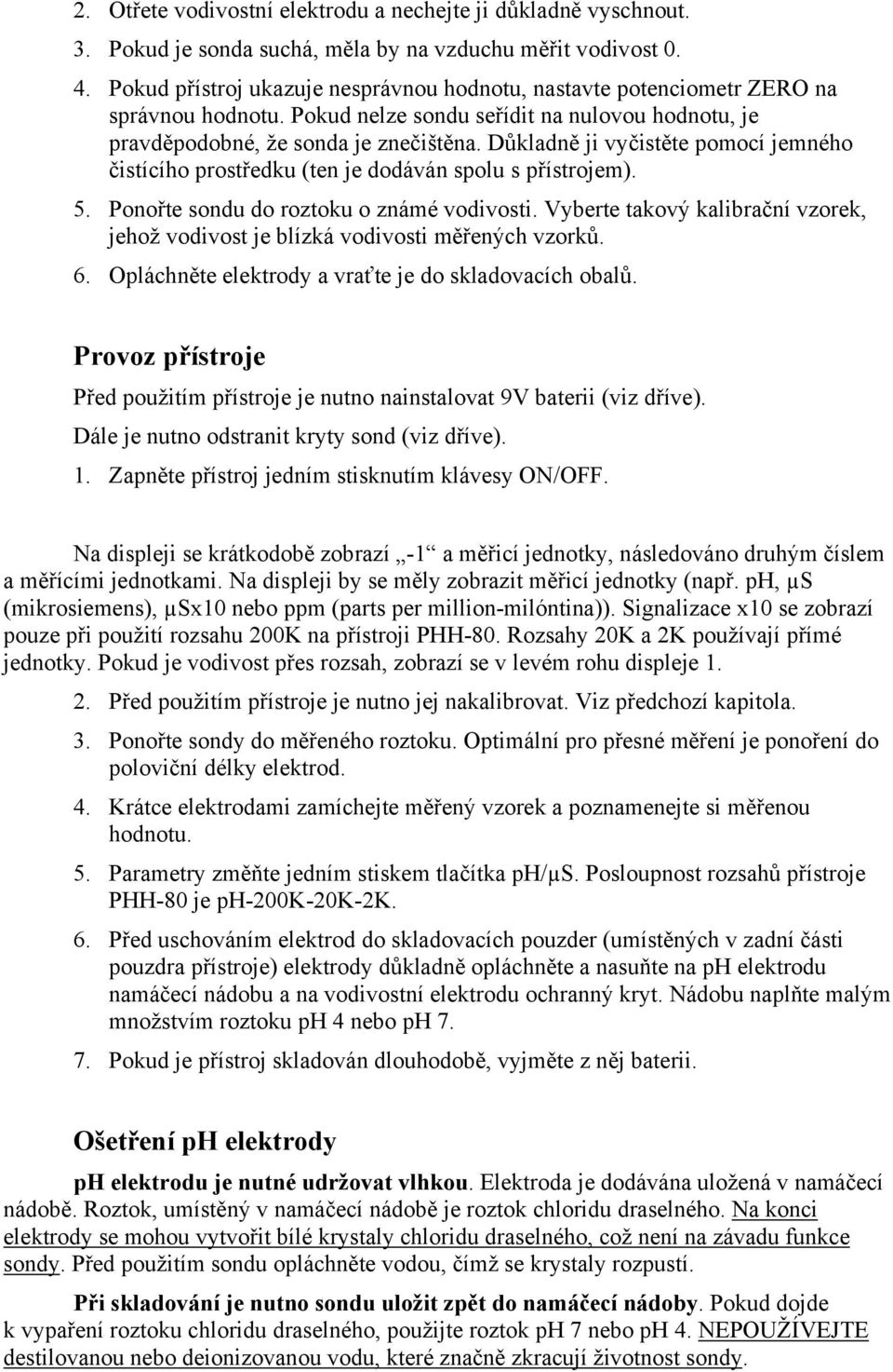 Důkladně ji vyčistěte pomocí jemného čistícího prostředku (ten je dodáván spolu s přístrojem). 5. Ponořte sondu do roztoku o známé vodivosti.