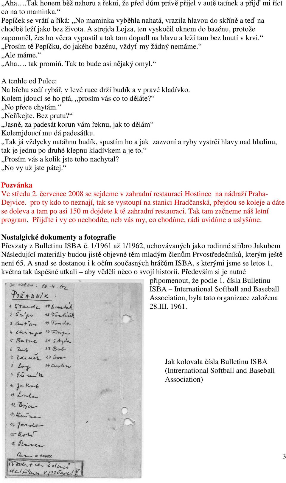 A strejda Lojza, ten vyskočil oknem do bazénu, protože zapomněl, žes ho včera vypustil a tak tam dopadl na hlavu a leží tam bez hnutí v krvi.