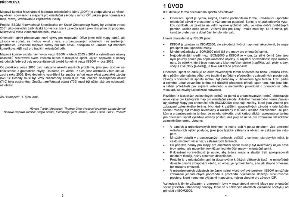 Projekt ISSOM {International Specification for Sprint Orienteering Maps} byl zahájen v roce 2001 jako důsledek Leibnitzské konvence, která zavedla sprint jako disciplínu do programu Mistrovství světa