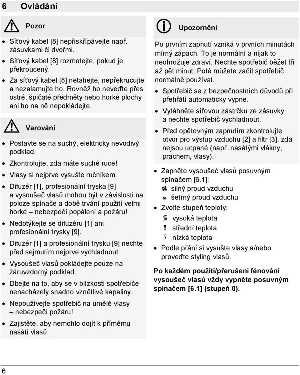 Vlasy si nejprve vysušte ručníkem. Difuzér [1], profesionální tryska [9] a vysoušeč vlasů mohou být v závislosti na poloze spínače a době trvání použití velmi horké nebezpečí popálení a požáru!