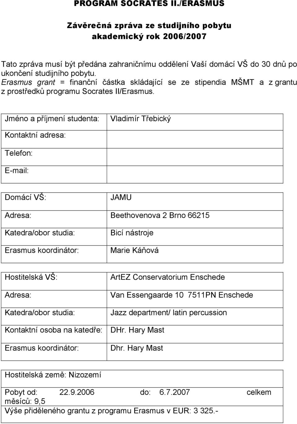 Jméno a příjmení studenta: Vladimír Třebický Kontaktní adresa: Telefon: E-mail: Domácí VŠ: JAMU Adresa: Beethovenova 2 Brno 66215 Katedra/obor studia: Erasmus koordinátor: Bicí nástroje Marie Káňová