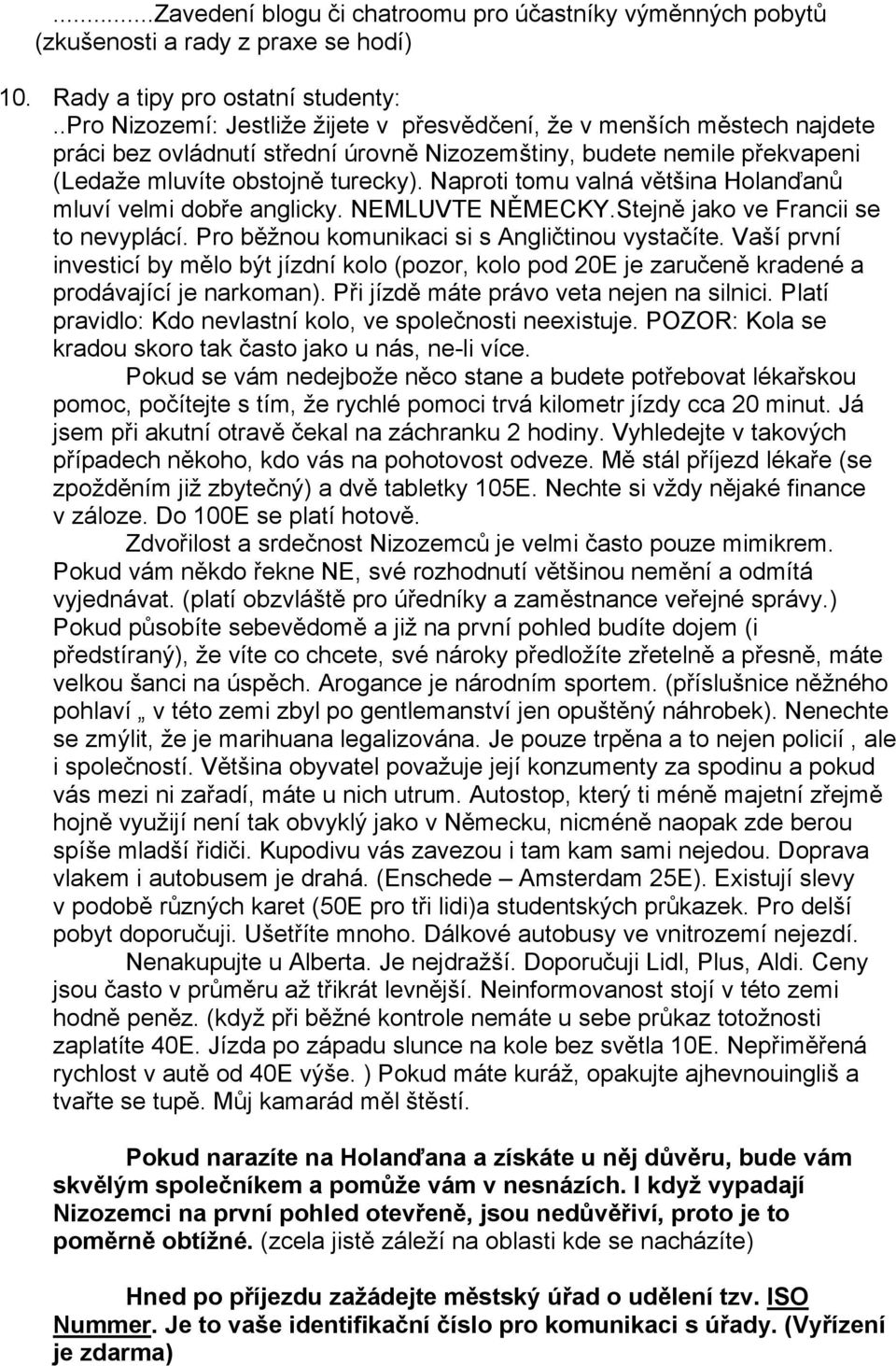 Naproti tomu valná většina Holanďanů mluví velmi dobře anglicky. NEMLUVTE NĚMECKY.Stejně jako ve Francii se to nevyplácí. Pro běžnou komunikaci si s Angličtinou vystačíte.