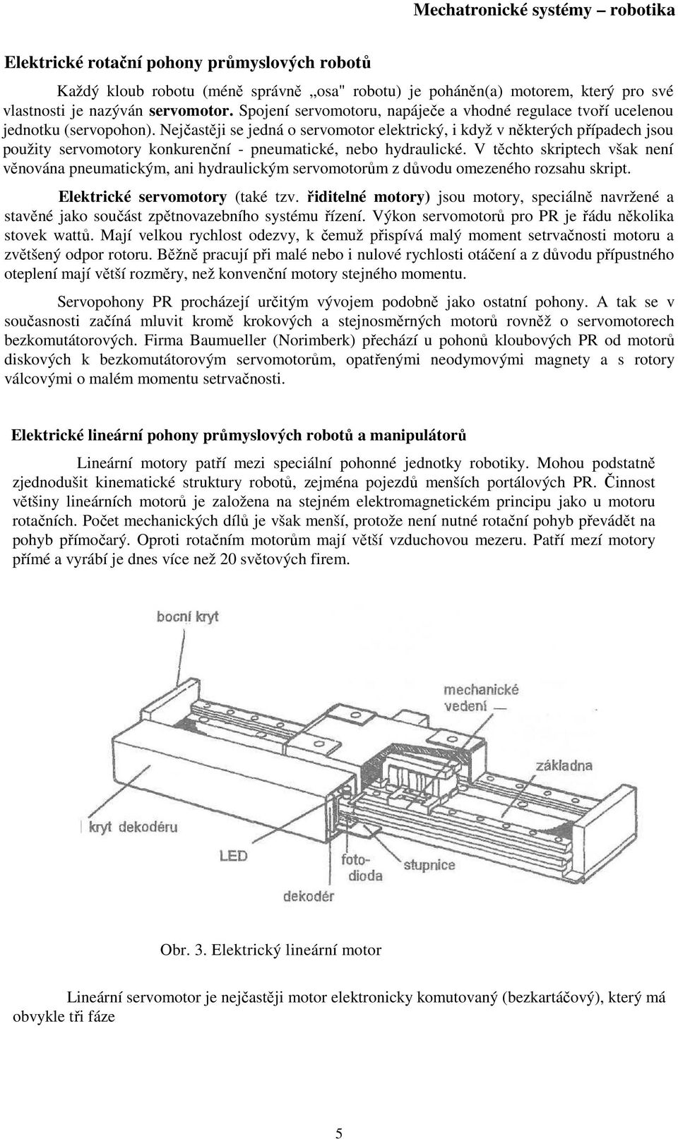 Nejčastěji se jedná o servomotor elektrický, i když v některých případech jsou použity servomotory konkurenční - pneumatické, nebo hydraulické.