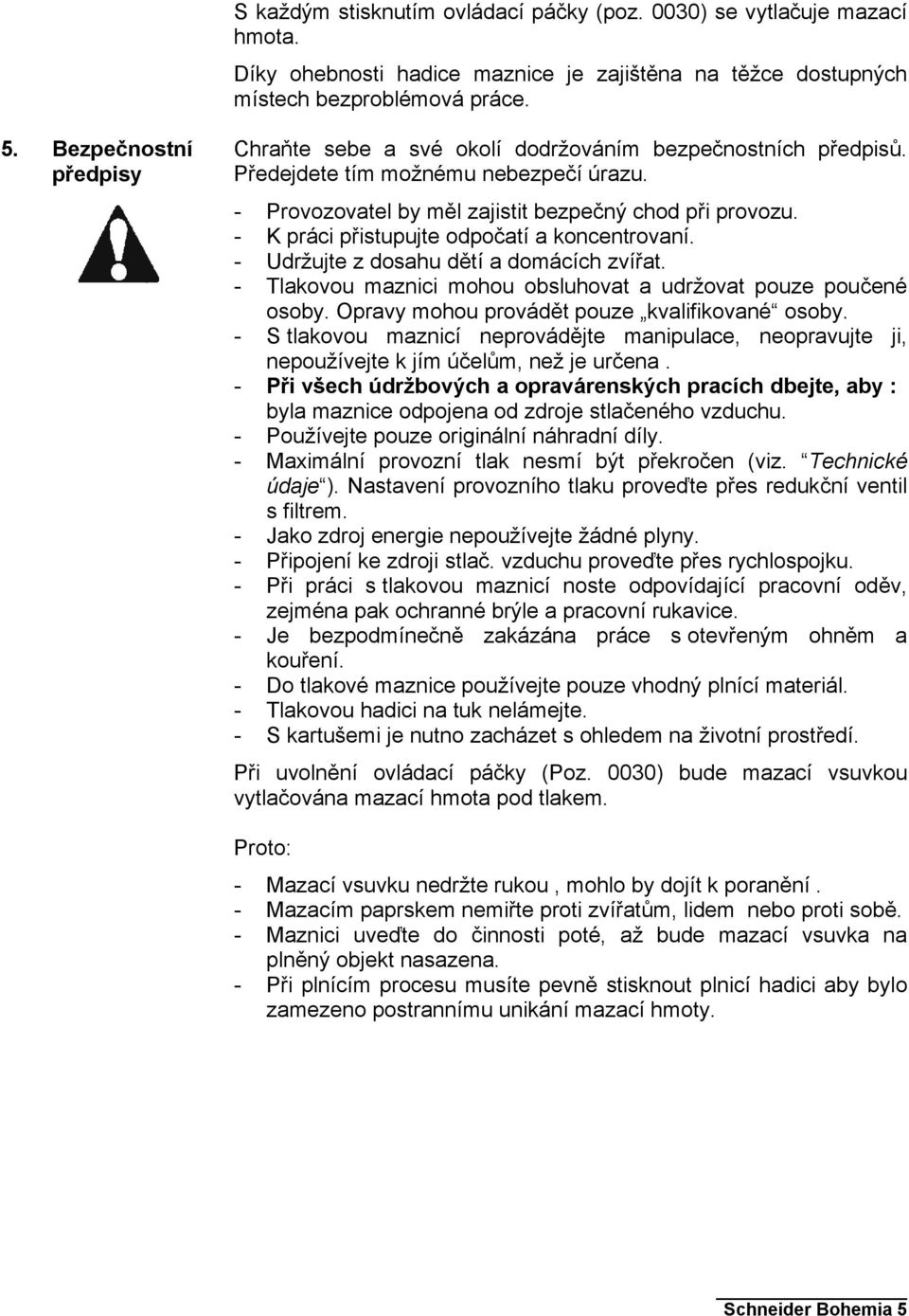 - K práci přistupujte odpočatí a koncentrovaní. - Udržujte z dosahu dětí a domácích zvířat. - Tlakovou maznici mohou obsluhovat a udržovat pouze poučené osoby.