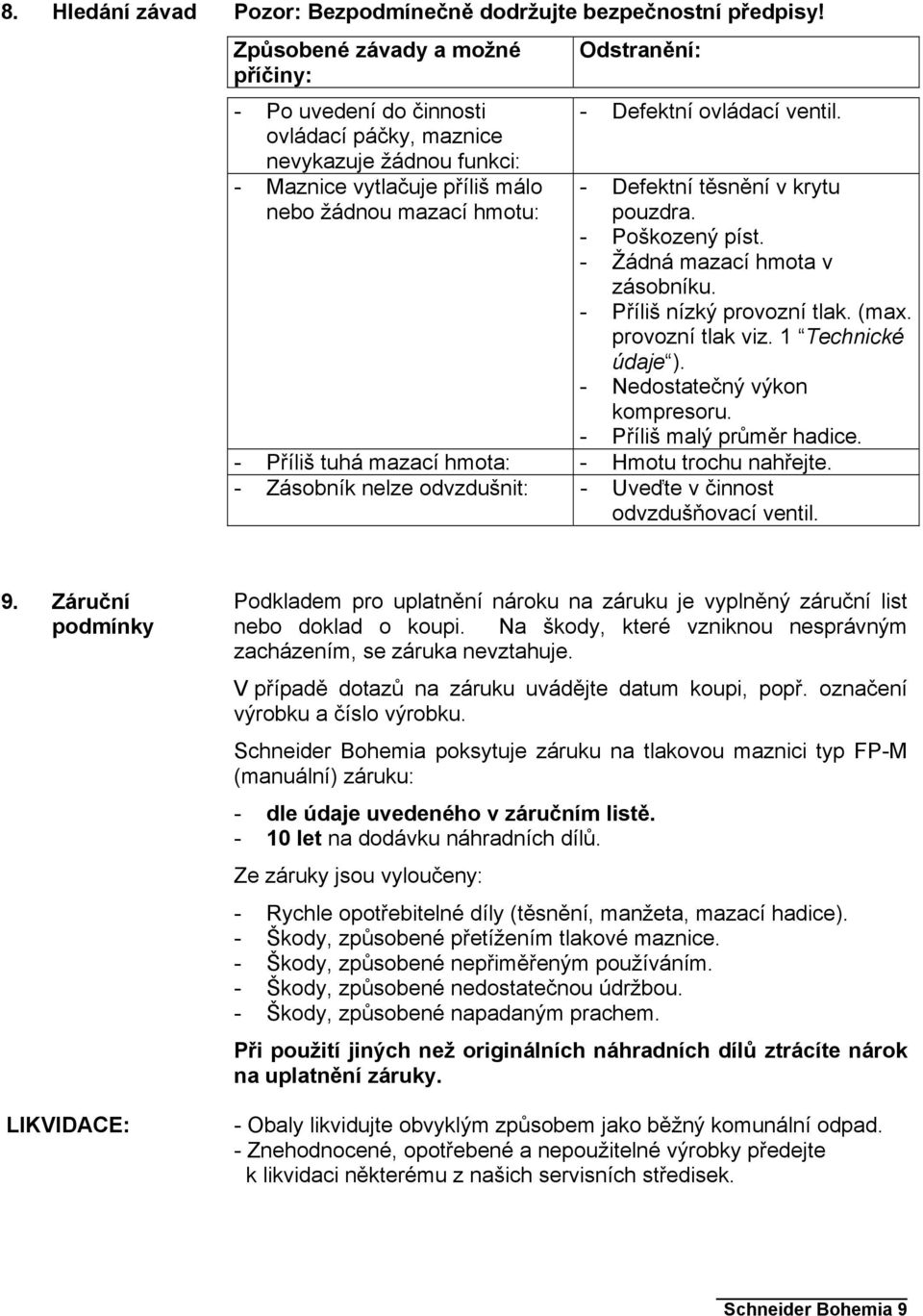 ventil. - Defektní těsnění v krytu pouzdra. - Poškozený píst. - Žádná mazací hmota v zásobníku. - Příliš nízký provozní tlak. (max. provozní tlak viz. 1 Technické údaje ).