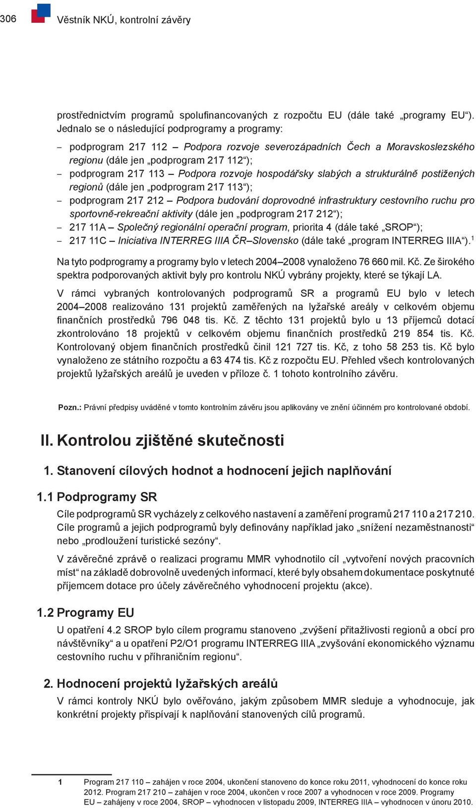 hospodářsky slabých a strukturálně postižených regionů (dále jen podprogram 217 113 ); podprogram 217 212 Podpora budování doprovodné infrastruktury cestovního ruchu pro sportovně-rekreační aktivity