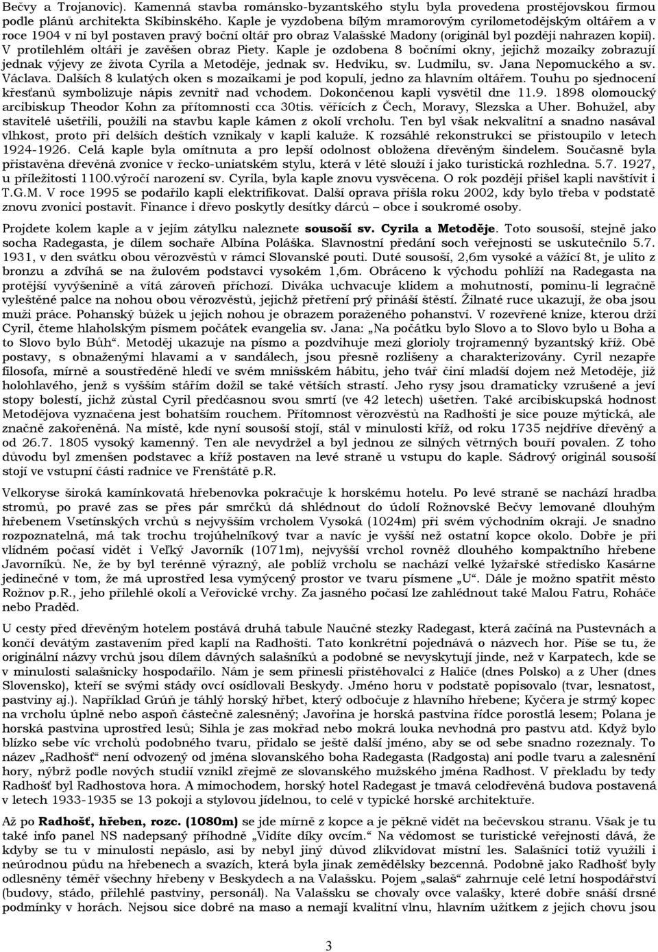 V protilehlém oltáři je zavěšen obraz Piety. Kaple je ozdobena 8 bočními okny, jejichž mozaiky zobrazují jednak výjevy ze života Cyrila a Metoděje, jednak sv. Hedviku, sv. Ludmilu, sv.