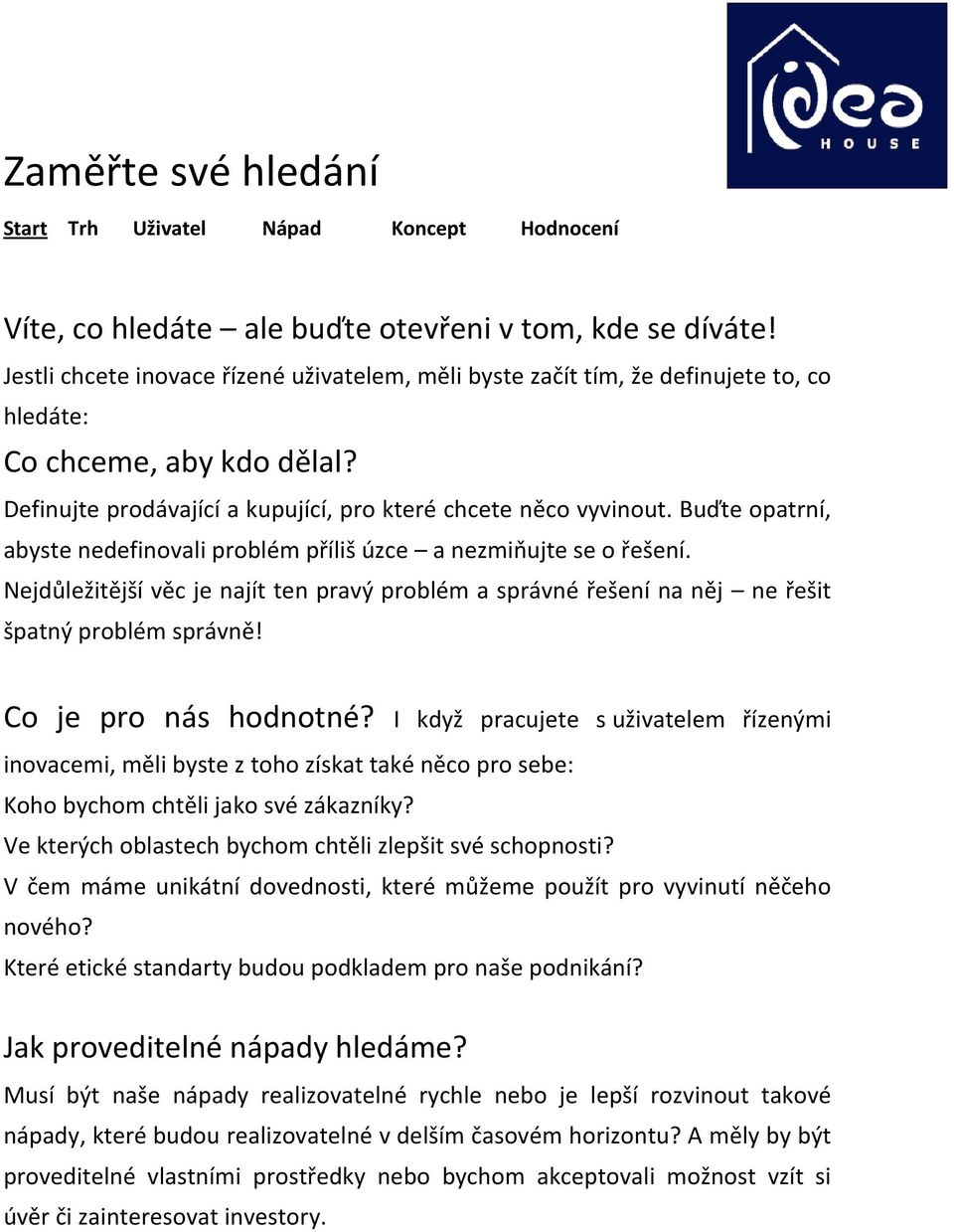 Nejdůležitější věc je najít ten pravý problém a správné řešení na něj ne řešit špatný problém správně! Co je pro nás hodnotné?